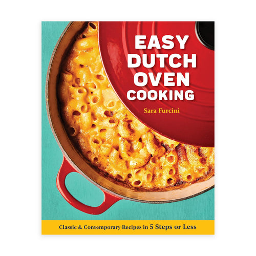 Easy Dutch Oven Cooking: Classic and Contemporary Recipes in 5 Steps or Less