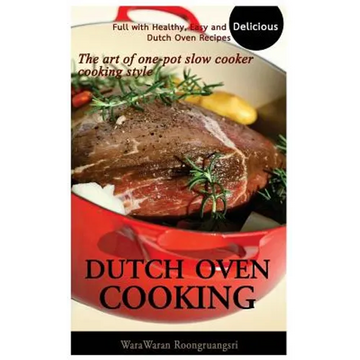 Dutch Oven Cooking: Full with Healthy, Easy and Delicious Dutch Oven Recipes, the Art of One-Pot Slow Cooker Cooking Style