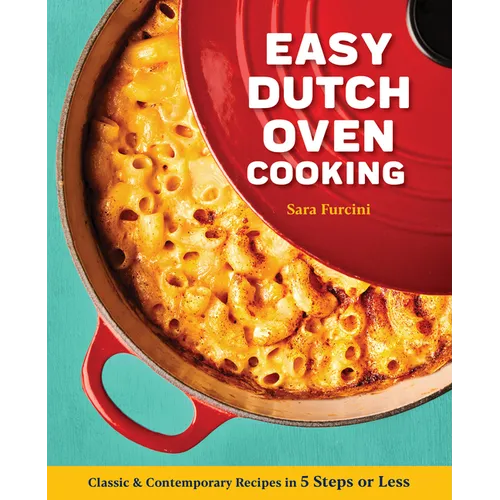 Easy Dutch Oven Cooking: Classic and Contemporary Recipes in 5 Steps or Less