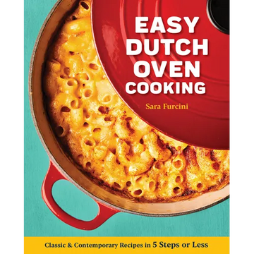Easy Dutch Oven Cooking: Classic and Contemporary Recipes in 5 Steps or Less