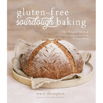 Gluten-Free Sourdough Baking: The Miracle Method for Creating Great Bread Without Wheat